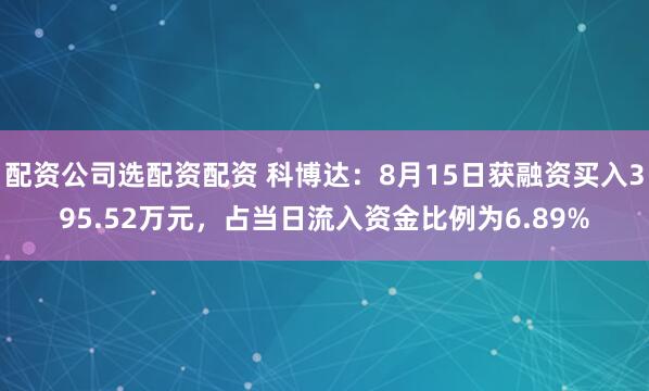 配资公司选配资配资 科博达：8月15日获融资买入395.52万元，占当日流入资金比例为6.89%