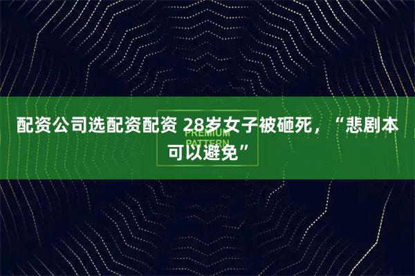 配资公司选配资配资 28岁女子被砸死，“悲剧本可以避免”