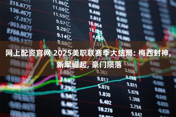 网上配资官网 2025美职联赛季大结局: 梅西封神, 新军崛起, 豪门陨落