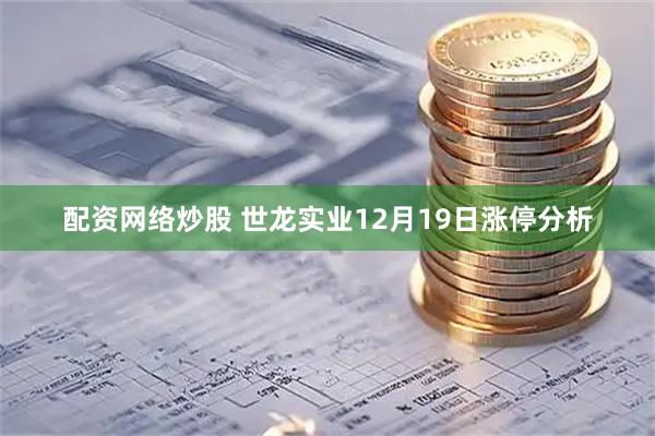 配资网络炒股 世龙实业12月19日涨停分析